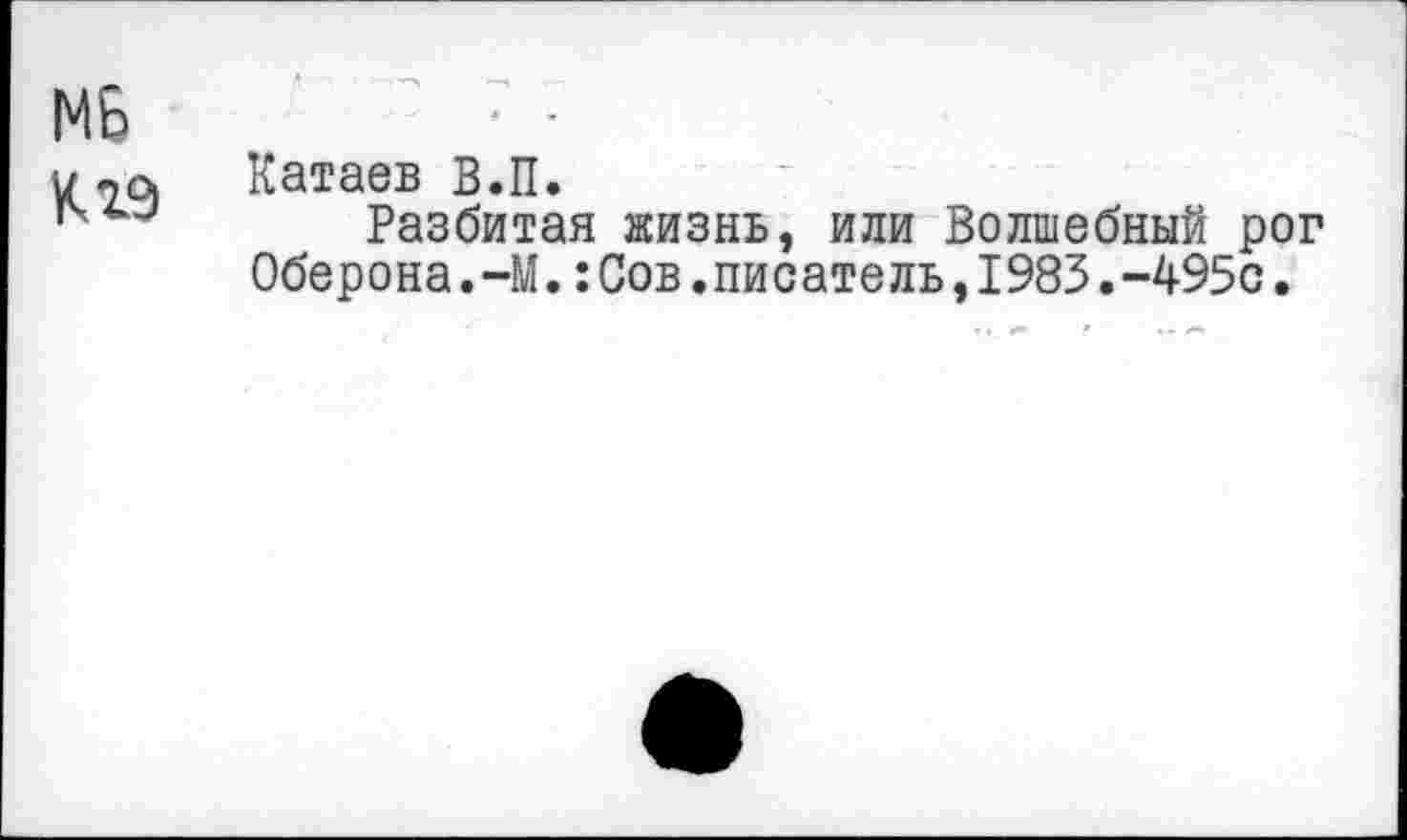 ﻿МБ
Катаев В.П.
14 и Разбитая жизнь, или Волшебный рог Оберона.-М.:Сов.писатель,1983.-495с.